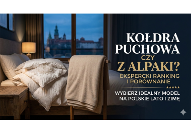 Kołdra puchowa czy z alpaki? Ekspercki ranking i porównanie: wybierz idealny model na polskie lato i zimę