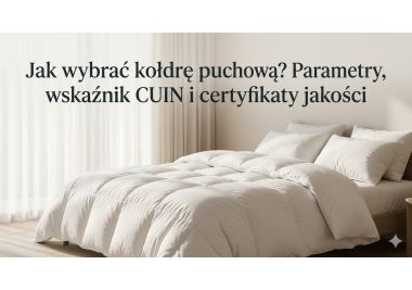 Jak wybrać kołdrę puchową? Parametry, wskaźnik CUIN i certyfikaty jakości